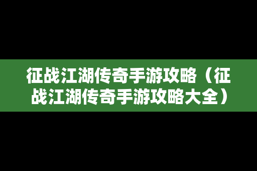 征战江湖传奇手游攻略（征战江湖传奇手游攻略大全）