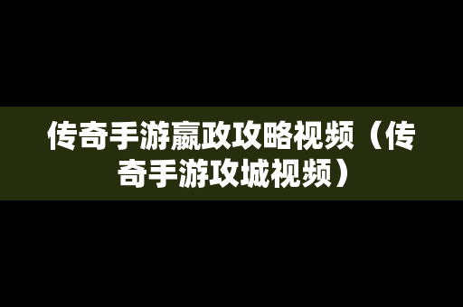 传奇手游嬴政攻略视频（传奇手游攻城视频）