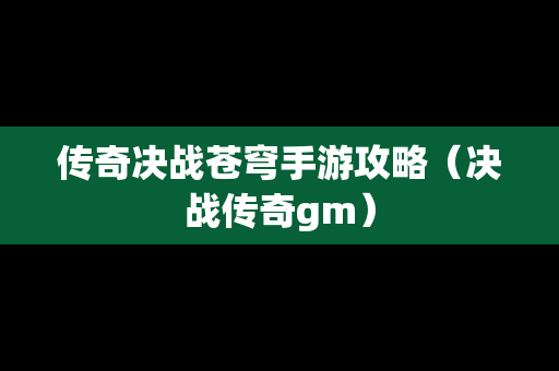 传奇决战苍穹手游攻略（决战传奇gm）