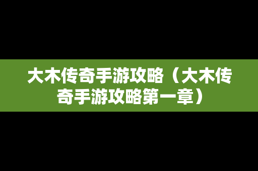 大木传奇手游攻略（大木传奇手游攻略第一章）