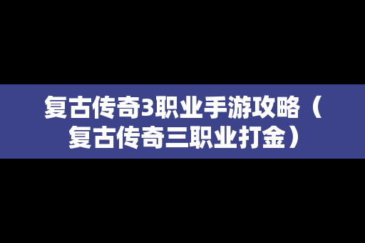 复古传奇3职业手游攻略（复古传奇三职业打金）
