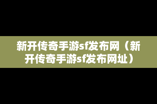 新开传奇手游sf发布网（新开传奇手游sf发布网址）
