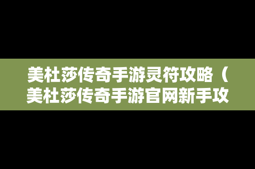 美杜莎传奇手游灵符攻略（美杜莎传奇手游官网新手攻略）