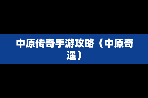 中原传奇手游攻略（中原奇遇）