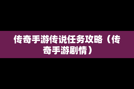 传奇手游传说任务攻略（传奇手游剧情）