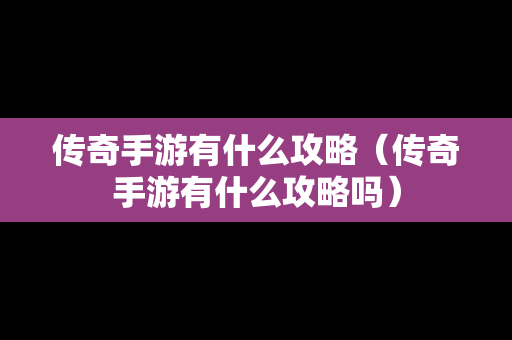 传奇手游有什么攻略（传奇手游有什么攻略吗）