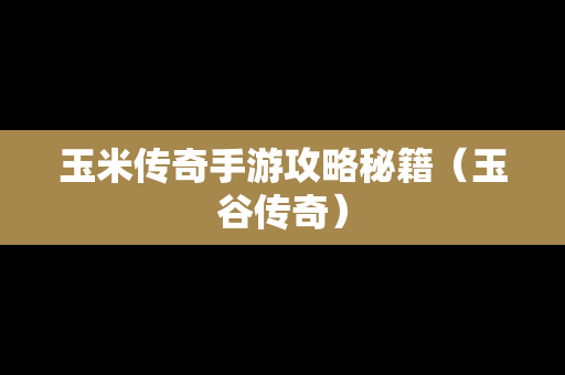 玉米传奇手游攻略秘籍（玉谷传奇）