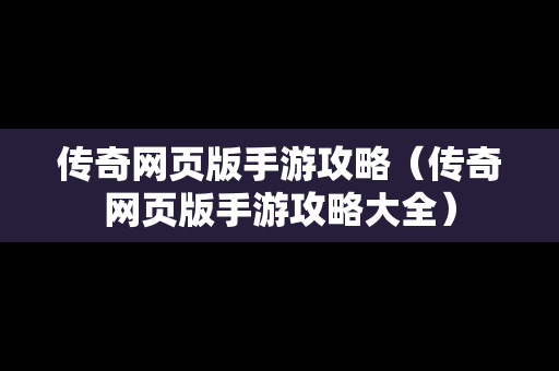 传奇网页版手游攻略（传奇网页版手游攻略大全）