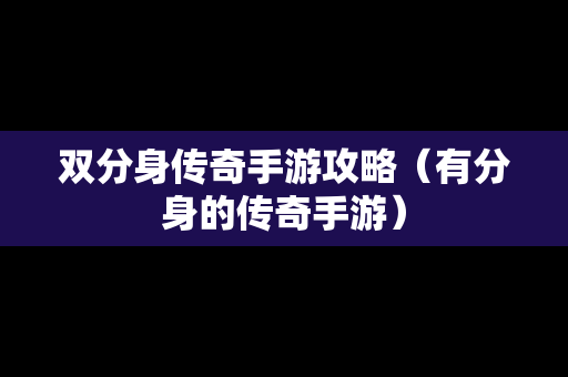 双分身传奇手游攻略（有分身的传奇手游）