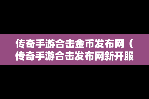 传奇手游合击金币发布网（传奇手游合击发布网新开服）