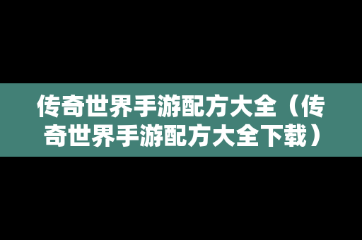 传奇世界手游配方大全（传奇世界手游配方大全下载）