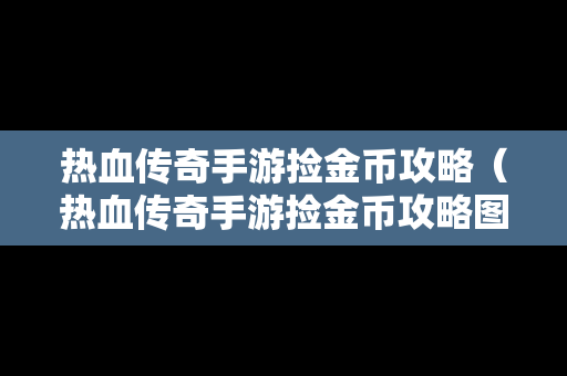 热血传奇手游捡金币攻略（热血传奇手游捡金币攻略图）