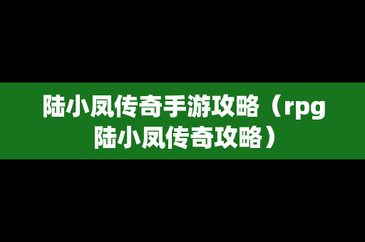 陆小凤传奇手游攻略（rpg陆小凤传奇攻略）