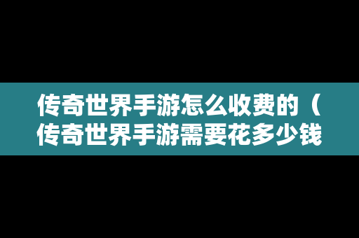 传奇世界手游怎么收费的（传奇世界手游需要花多少钱）