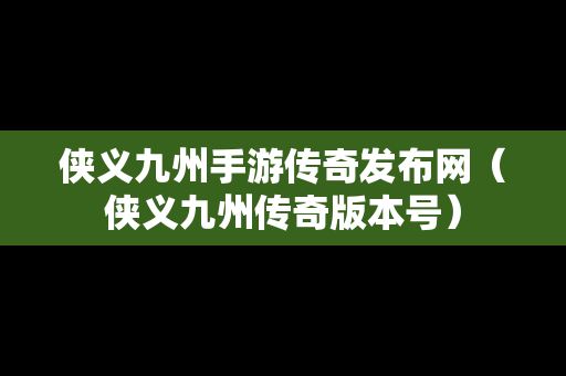 侠义九州手游传奇发布网（侠义九州传奇版本号）