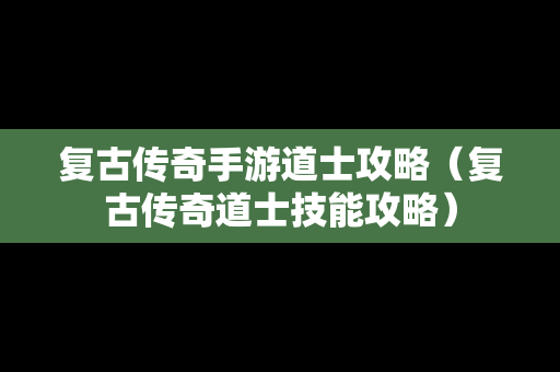 复古传奇手游道士攻略（复古传奇道士技能攻略）
