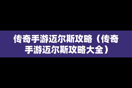 传奇手游迈尔斯攻略（传奇手游迈尔斯攻略大全）
