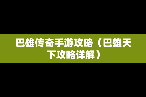 巴雄传奇手游攻略（巴雄天下攻略详解）