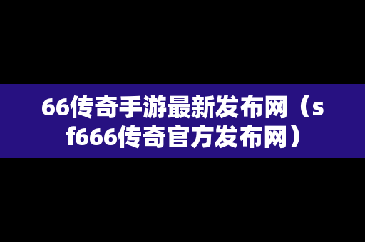 66传奇手游最新发布网（sf666传奇官方发布网）