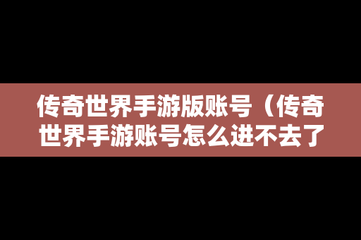 传奇世界手游版账号（传奇世界手游账号怎么进不去了）