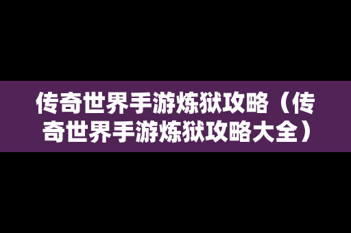 传奇世界手游炼狱攻略（传奇世界手游炼狱攻略大全）