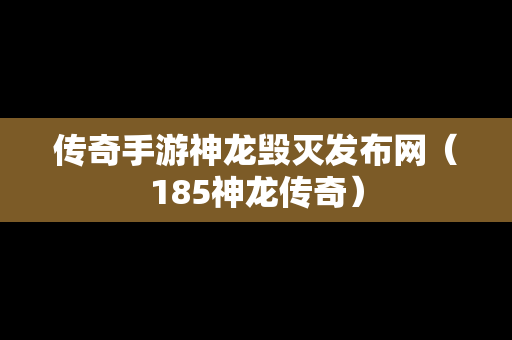传奇手游神龙毁灭发布网（185神龙传奇）