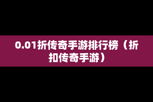 0.01折传奇手游排行榜（折扣传奇手游）