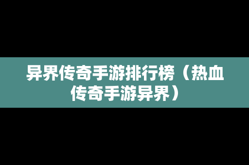 异界传奇手游排行榜（热血传奇手游异界）