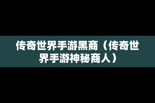 传奇世界手游黑商（传奇世界手游神秘商人）