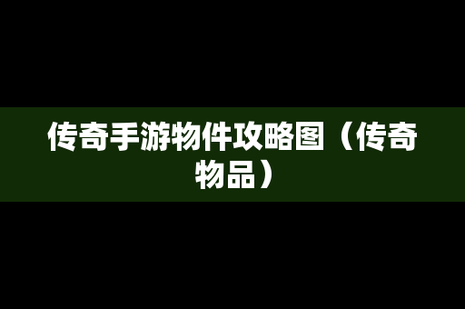 传奇手游物件攻略图（传奇物品）