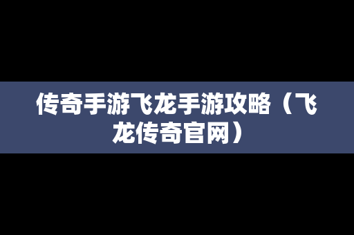 传奇手游飞龙手游攻略（飞龙传奇官网）