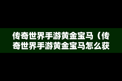 传奇世界手游黄金宝马（传奇世界手游黄金宝马怎么获得）