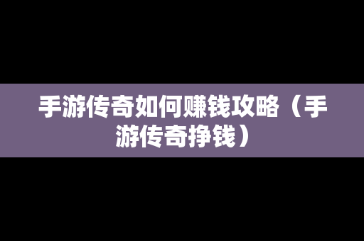 手游传奇如何赚钱攻略（手游传奇挣钱）