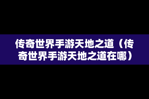 传奇世界手游天地之道（传奇世界手游天地之道在哪）