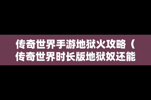传奇世界手游地狱火攻略（传奇世界时长版地狱奴还能招吗）