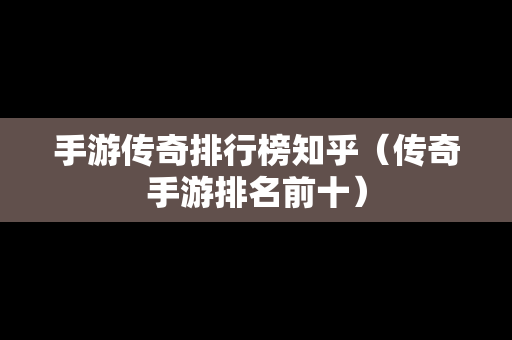 手游传奇排行榜知乎（传奇手游排名前十）