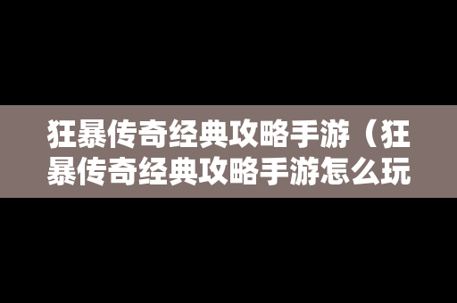 狂暴传奇经典攻略手游（狂暴传奇经典攻略手游怎么玩）