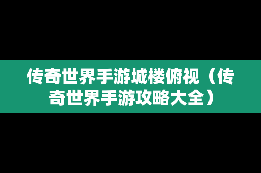 传奇世界手游城楼俯视（传奇世界手游攻略大全）