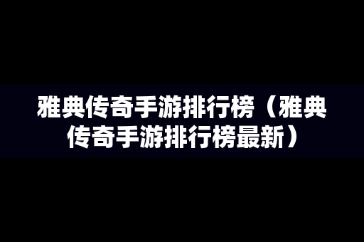 雅典传奇手游排行榜（雅典传奇手游排行榜最新）