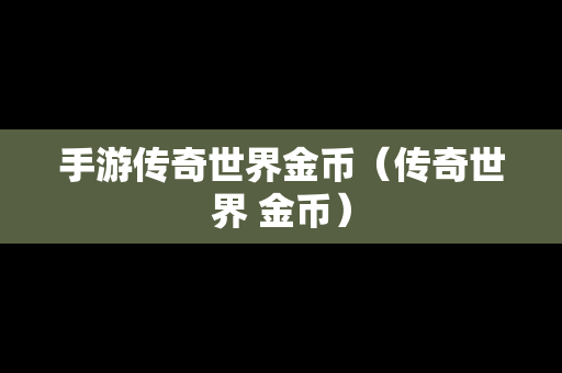 手游传奇世界金币（传奇世界 金币）