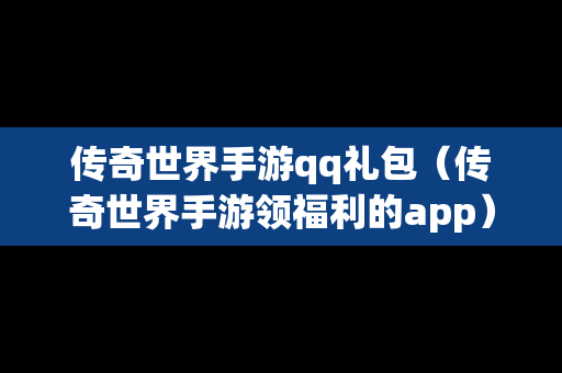 传奇世界手游qq礼包（传奇世界手游领福利的app）