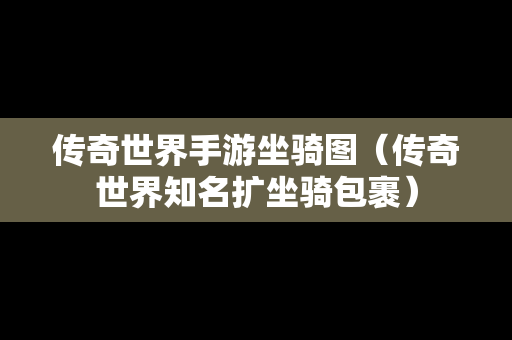 传奇世界手游坐骑图（传奇世界知名扩坐骑包裹）