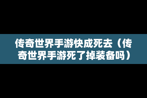 传奇世界手游快成死去（传奇世界手游死了掉装备吗）