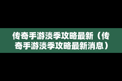 传奇手游淡季攻略最新（传奇手游淡季攻略最新消息）