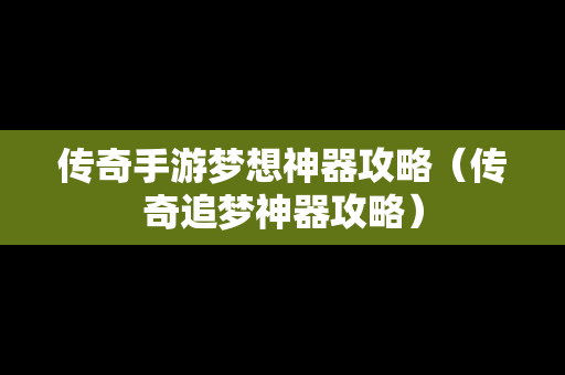 传奇手游梦想神器攻略（传奇追梦神器攻略）