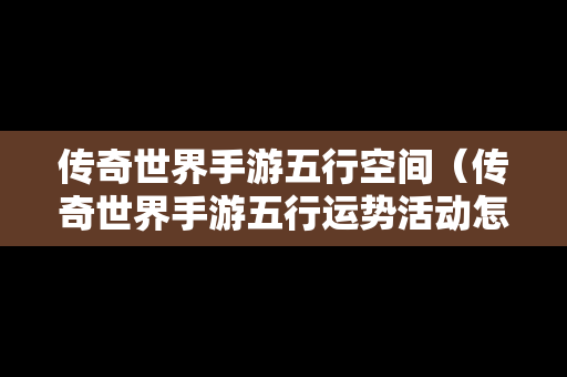 传奇世界手游五行空间（传奇世界手游五行运势活动怎么玩）