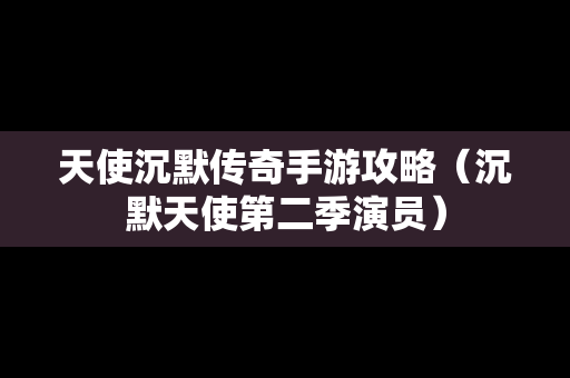 天使沉默传奇手游攻略（沉默天使第二季演员）