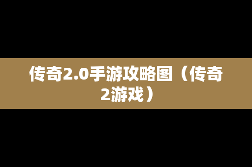 传奇2.0手游攻略图（传奇2游戏）