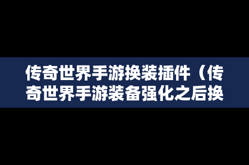 传奇世界手游换装插件（传奇世界手游装备强化之后换装怎么办）