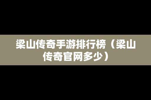 梁山传奇手游排行榜（梁山传奇官网多少）
